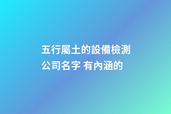 五行屬土的設備檢測公司名字 有內涵的-第1張-公司起名-玄機派